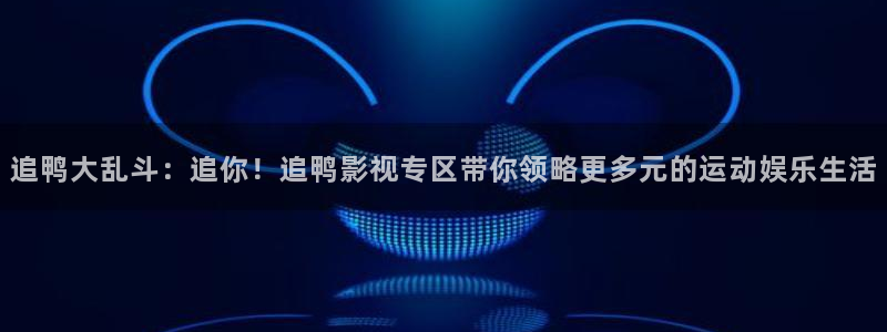 新草民影院：追鸭大乱斗：追你！追鸭影视专区带你领略更多元的运动娱乐生活