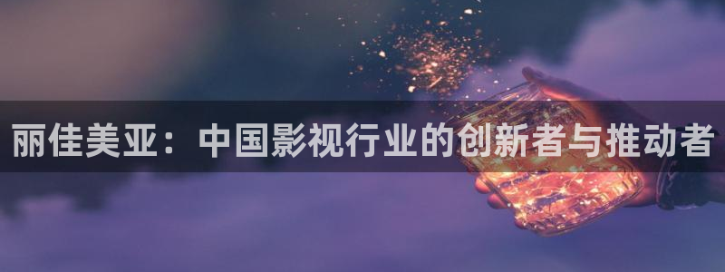 草民 影院：丽佳美亚：中国影视行业的创新者与推动者
