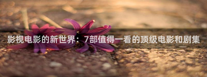 草民影院电视剧在线看：影视电影的新世界：7部值得一看的顶级电影和剧集